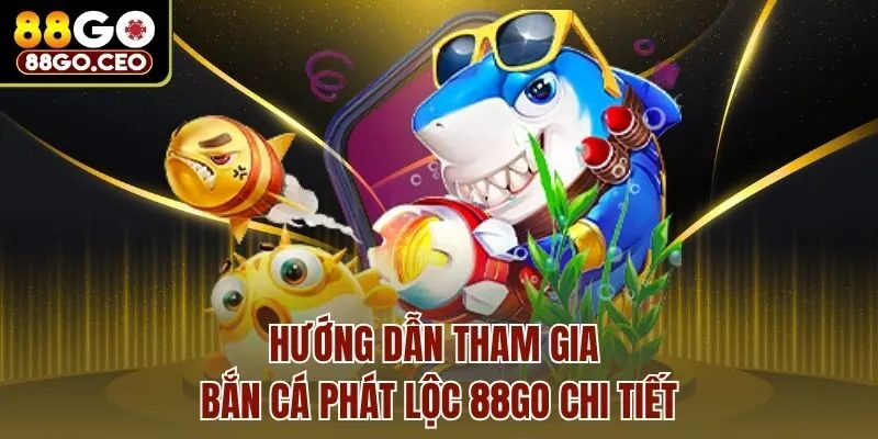 Hướng dẫn tham gia bắn cá phát lộc 88go chi tiết