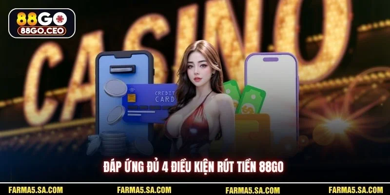 Đáp ứng đủ 4 điều kiện rút tiền 88GO