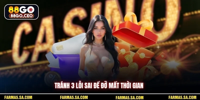 Tránh 3 lỗi sai để đỡ mất thời gian